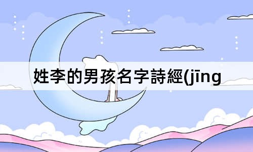 姓李的男孩名字詩經(jīng) 男孩姓李有氣質(zhì)名字