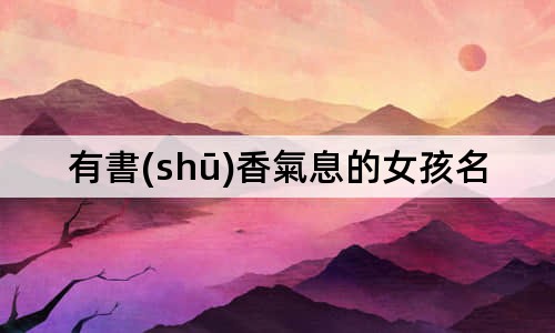 有書(shū)香氣息的女孩名字