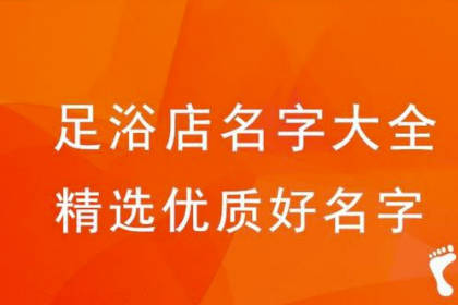 足浴店名字大全簡單大氣 過目不忘的足浴店名字