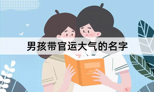 男孩帶官運(yùn)大氣的名字