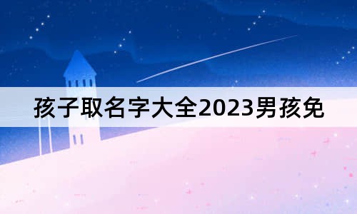 孩子取名字大全2023男孩免費(fèi)