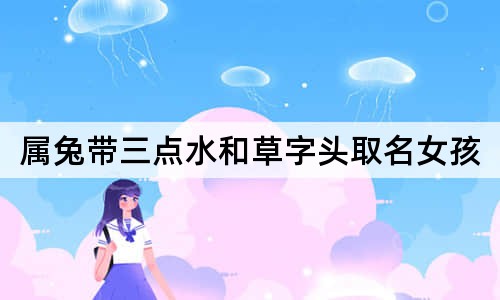 屬兔帶三點(diǎn)水和草字頭取名女孩