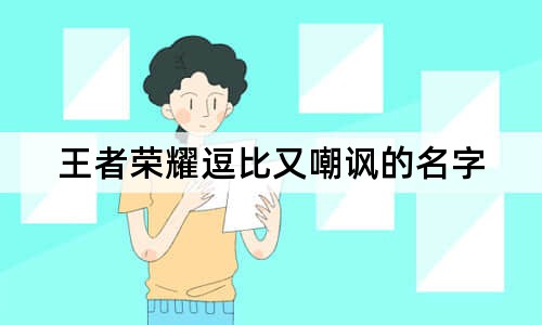 王者榮耀逗比又嘲諷的名字