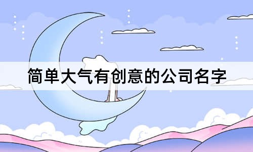 簡(jiǎn)單大氣有創(chuàng)意的公司名字