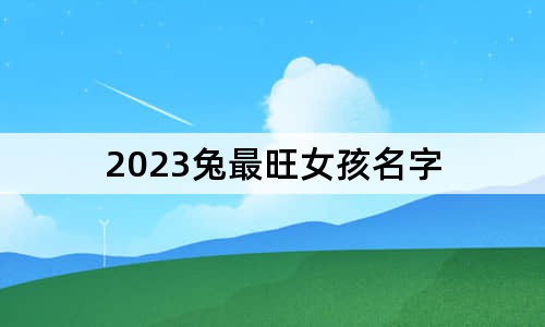 2023兔最旺女孩名字