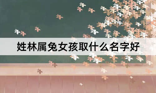 姓林屬兔女孩取什么名字好