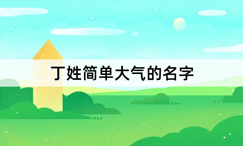 丁姓簡單大氣的名字