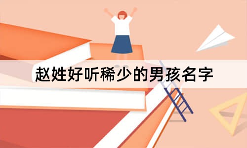 趙姓好聽稀少的男孩名字