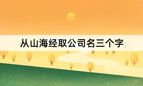 從山海經(jīng)取公司名三個(gè)字