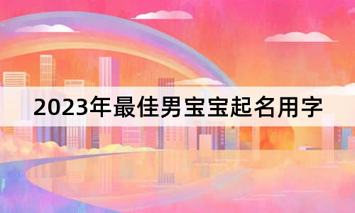 2023年最佳男寶寶起名用字