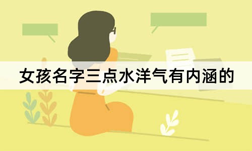 女孩名字三點(diǎn)水洋氣有內(nèi)涵的