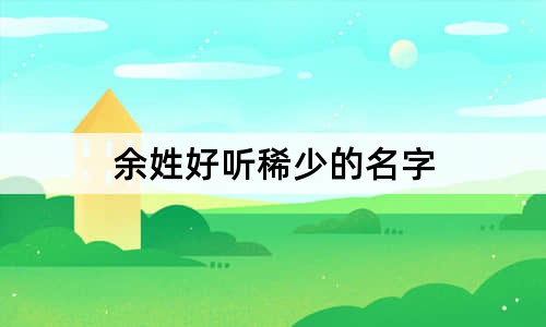 余姓好聽稀少的名字