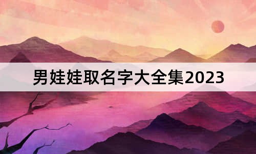 男娃娃取名字大全集2023