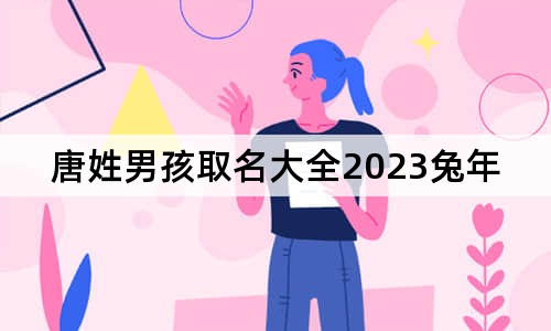 唐姓男孩取名大全2023兔年