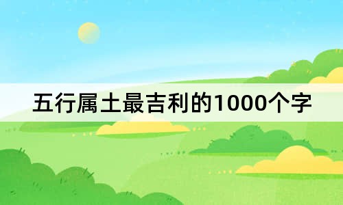 五行屬土最吉利的1000個字