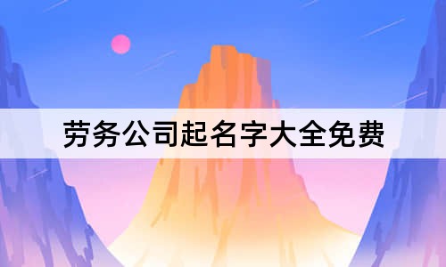 勞務(wù)公司起名字大全免費(fèi)