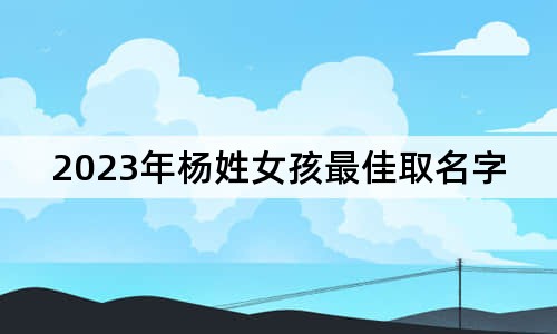 2023年楊姓女孩最佳取名字