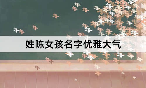 姓陳女孩名字優(yōu)雅大氣