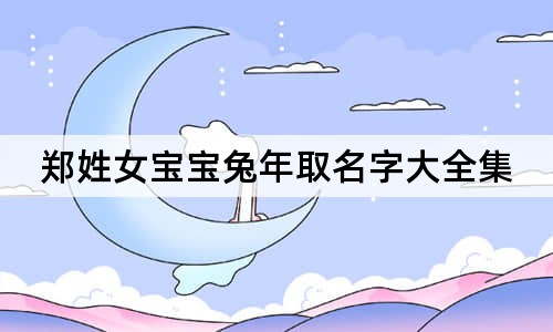 鄭姓女寶寶兔年取名字大全集