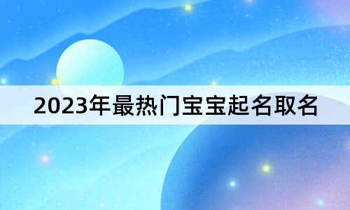 2023年最熱門寶寶起名取名