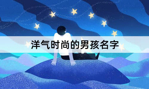 洋氣時(shí)尚的男孩名字