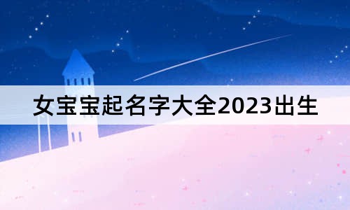 女寶寶起名字大全2023出生免費(fèi)