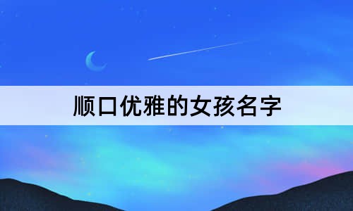 順口優(yōu)雅的女孩名字