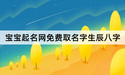 寶寶起名網(wǎng)免費取名字生辰八字取名