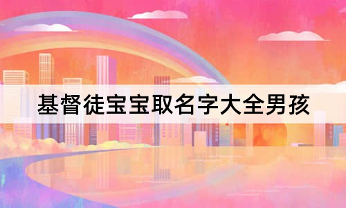 基督徒寶寶取名字大全男孩