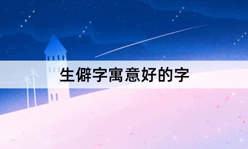 生僻字寓意好的字