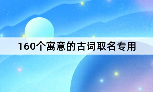 160個(gè)寓意的古詞取名專用