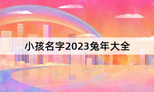 小孩名字2023兔年大全