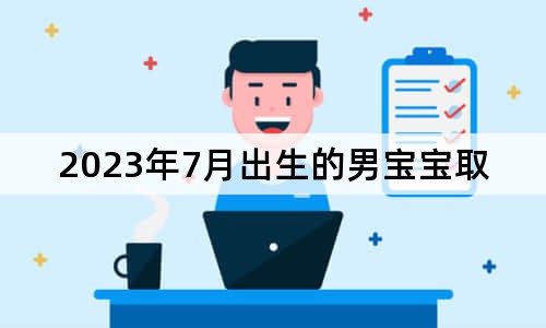 2023年7月出生的男寶寶取名