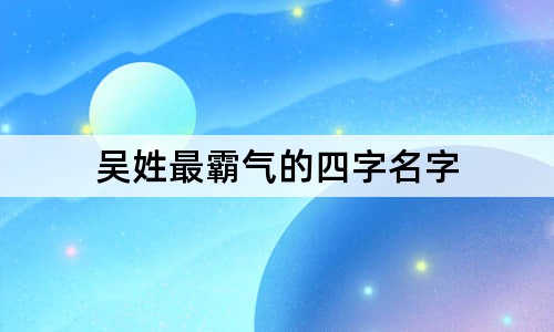 吳姓最霸氣的四字名字