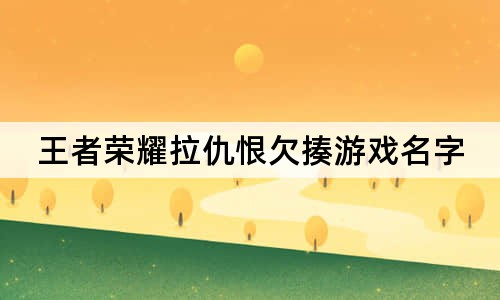 王者榮耀拉仇恨欠揍游戲名字