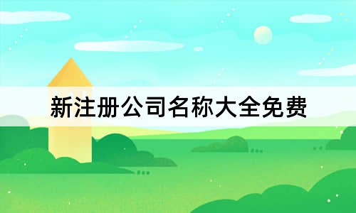 新注冊(cè)公司名稱大全免費(fèi)