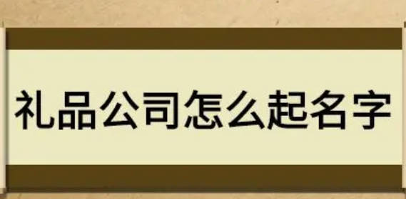 做禮品的公司如何取名 800個創(chuàng)意新潮公司名字