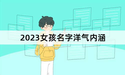 2023女孩名字洋氣內(nèi)涵