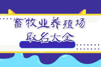 養(yǎng)殖業(yè)吉祥公司名字大全 養(yǎng)殖場起名吉祥好聽