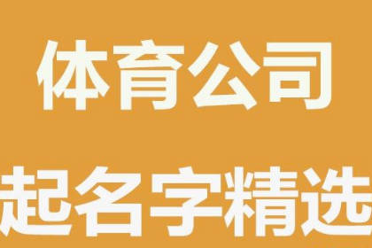 體育公司名字好聽易記 簡單大氣的機構(gòu)名稱