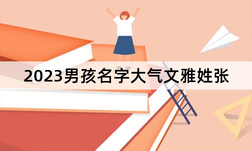 2023男孩名字大氣文雅姓張