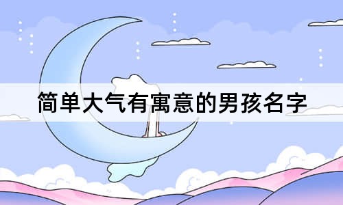 簡單大氣有寓意的男孩名字