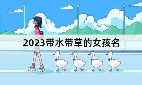 2023帶水帶草的女孩名