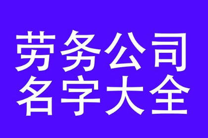 勞務(wù)派遣公司取名大全 給勞務(wù)公司取個(gè)好名字 