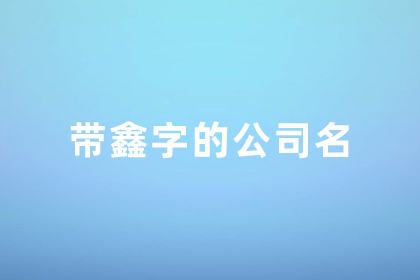 比較潮流洋氣的公司名字 鑫字取公司名最佳搭配