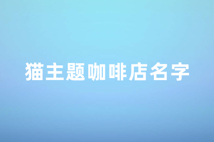 咖啡店高級感店名 貓咪主題的咖啡店名字