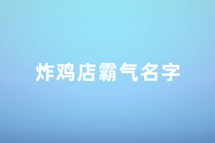 炸雞店名字大全寓意好霸氣 一聽就想吃的店名炸雞