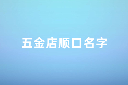 五金店起名字簡單大方 好聽順口的五金店名字 