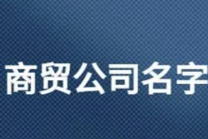 商貿(mào)公司名字未被注冊的 商貿(mào)公司起名100個