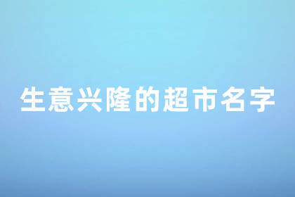 生意興隆的店鋪名字 超市取名字寓意好帶財(cái)氣